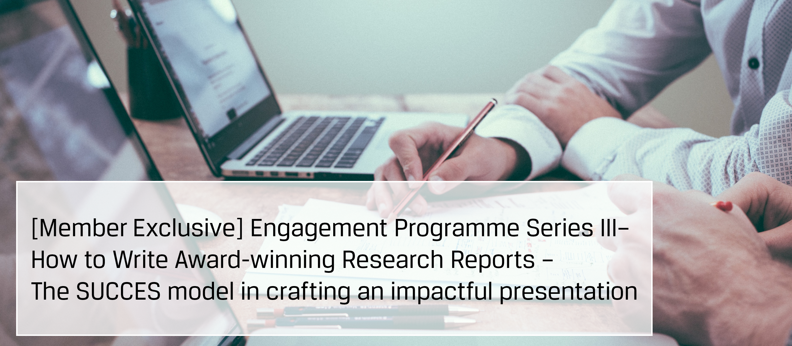 [Member Exclusive] Engagement Programme Series III – How to Write Award-winning Research Reports - The SUCCES model in crafting an impactful presentation